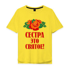 Мужская футболка хлопок Oversize с принтом Сестра - это святое в Санкт-Петербурге, 100% хлопок | свободный крой, круглый ворот, “спинка” длиннее передней части | 8 марта | девушки | идеи подарков | подарки | розы | сестра | сестренка | цветы | это святое