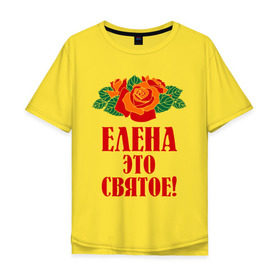 Мужская футболка хлопок Oversize с принтом Елена - это святое в Санкт-Петербурге, 100% хлопок | свободный крой, круглый ворот, “спинка” длиннее передней части | 8 марта | елена | идеи подарков | имена | лена | ленка | леночка | подарки | розочки | цветочки | это святое