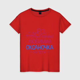Женская футболка хлопок с принтом Всеми горячо любимая Оксаночка в Санкт-Петербурге, 100% хлопок | прямой крой, круглый вырез горловины, длина до линии бедер, слегка спущенное плечо | всеми горячо любимая оксаночка | имена | любимая | оксана | подарки | сердечки