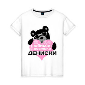 Женская футболка хлопок с принтом Любимая девушка Дениски в Санкт-Петербурге, 100% хлопок | прямой крой, круглый вырез горловины, длина до линии бедер, слегка спущенное плечо | lubimaya_devushka | имена | имена любимых парней | любимая девушка дениски | любовь | мишка | сердечки
