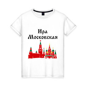 Женская футболка хлопок с принтом Ира Московская в Санкт-Петербурге, 100% хлопок | прямой крой, круглый вырез горловины, длина до линии бедер, слегка спущенное плечо | имена | ира | ира московская | иринка | ирка | москва | регионы россии