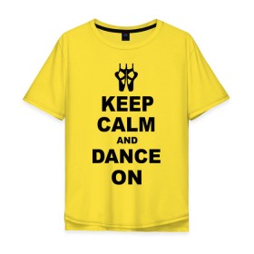 Мужская футболка хлопок Oversize с принтом Keep calm and dance on в Санкт-Петербурге, 100% хлопок | свободный крой, круглый ворот, “спинка” длиннее передней части | Тематика изображения на принте: keep calm | keep calm and dance on | балет | танцы