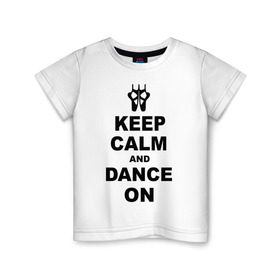 Детская футболка хлопок с принтом Keep calm and dance on в Санкт-Петербурге, 100% хлопок | круглый вырез горловины, полуприлегающий силуэт, длина до линии бедер | keep calm | keep calm and dance on | балет | танцы