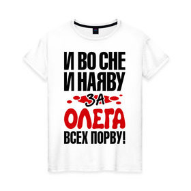 Женская футболка хлопок с принтом я за Олега всех порву в Санкт-Петербурге, 100% хлопок | прямой крой, круглый вырез горловины, длина до линии бедер, слегка спущенное плечо | имена | имена любимых парней | олег | я за олега всех порву