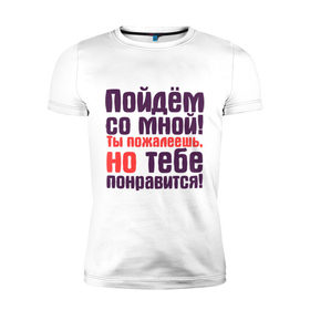 Мужская футболка премиум с принтом Пойдём, тебе понравится! в Санкт-Петербурге, 92% хлопок, 8% лайкра | приталенный силуэт, круглый вырез ворота, длина до линии бедра, короткий рукав | пойдём | прикольные надписи | тебе понравится