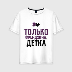 Женская футболка хлопок Oversize с принтом Только френдзона в Санкт-Петербурге, 100% хлопок | свободный крой, круглый ворот, спущенный рукав, длина до линии бедер
 | friend | friends | детка | друзья | друзьям | лучшая подруга | лучший друг | подруга | только френдзона | френдзона