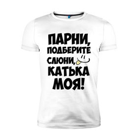 Мужская футболка премиум с принтом Парни, Катька моя! в Санкт-Петербурге, 92% хлопок, 8% лайкра | приталенный силуэт, круглый вырез ворота, длина до линии бедра, короткий рукав | Тематика изображения на принте: имена | имена любимых девушек | катька моя | катя | парни