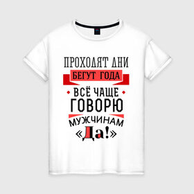 Женская футболка хлопок с принтом Все чаще говорю мужчинам Да! в Санкт-Петербурге, 100% хлопок | прямой крой, круглый вырез горловины, длина до линии бедер, слегка спущенное плечо | 