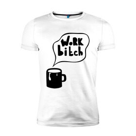 Мужская футболка премиум с принтом Work bitch в Санкт-Петербурге, 92% хлопок, 8% лайкра | приталенный силуэт, круглый вырез ворота, длина до линии бедра, короткий рукав | 