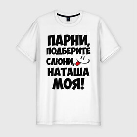 Мужская футболка премиум с принтом Парни, Наташа моя! в Санкт-Петербурге, 92% хлопок, 8% лайкра | приталенный силуэт, круглый вырез ворота, длина до линии бедра, короткий рукав | имена | имена любимых девушек | натали | наташа | наташа моя | парни