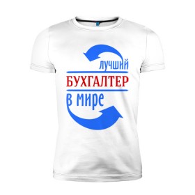 Мужская футболка премиум с принтом Лучший бухгалтер в мире в Санкт-Петербурге, 92% хлопок, 8% лайкра | приталенный силуэт, круглый вырез ворота, длина до линии бедра, короткий рукав | бухгалтер | лучший бухгалтер | профессии