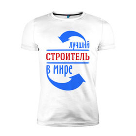 Мужская футболка премиум с принтом Лучший строитель в мире в Санкт-Петербурге, 92% хлопок, 8% лайкра | приталенный силуэт, круглый вырез ворота, длина до линии бедра, короткий рукав | здание | кирпич | лучший строитель | профессии | строитель | стройка