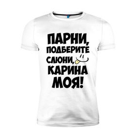Мужская футболка премиум с принтом Парни, Карина моя! в Санкт-Петербурге, 92% хлопок, 8% лайкра | приталенный силуэт, круглый вырез ворота, длина до линии бедра, короткий рукав | имена | имена любимых девушек | карина | карина моя | парни