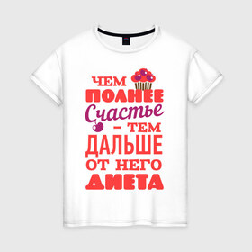Женская футболка хлопок с принтом Чем полнее счастье - тем дальше от диеты в Санкт-Петербурге, 100% хлопок | прямой крой, круглый вырез горловины, длина до линии бедер, слегка спущенное плечо | 