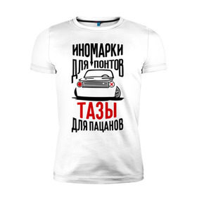 Мужская футболка премиум с принтом Иномарки для понтов Тазы для пацанов в Санкт-Петербурге, 92% хлопок, 8% лайкра | приталенный силуэт, круглый вырез ворота, длина до линии бедра, короткий рукав | автоваз | ваз | тазы рулят | тюнинг