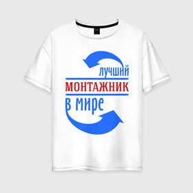 Женская футболка хлопок Oversize с принтом Лучший монтажник в мире в Санкт-Петербурге, 100% хлопок | свободный крой, круглый ворот, спущенный рукав, длина до линии бедер
 | best | top | world | лучший | мир | монтажник | стрелки | стрелочки