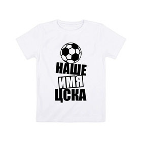 Детская футболка хлопок с принтом Наше имя ЦСКА в Санкт-Петербурге, 100% хлопок | круглый вырез горловины, полуприлегающий силуэт, длина до линии бедер | цска