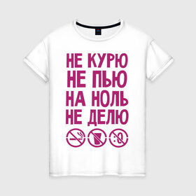Женская футболка хлопок с принтом Не курю, не пью, на ноль не делю в Санкт-Петербурге, 100% хлопок | прямой крой, круглый вырез горловины, длина до линии бедер, слегка спущенное плечо | делю | здоровье | зож | курю | ноль | пью