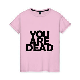 Женская футболка хлопок с принтом You are dead в Санкт-Петербурге, 100% хлопок | прямой крой, круглый вырез горловины, длина до линии бедер, слегка спущенное плечо | dayz | rust | you are dead | вы мертвы | дейзи | раст