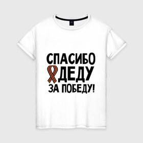 Женская футболка хлопок с принтом Спасибо деду за победу в Санкт-Петербурге, 100% хлопок | прямой крой, круглый вырез горловины, длина до линии бедер, слегка спущенное плечо | 9 мая | георгиевская | георгий | дед | лента | победа | спасибо