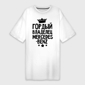 Платье-футболка хлопок с принтом Гордый владелец Mercedes benz в Санкт-Петербурге,  |  | mercedes benz | авто | гордый владелец mercedes benz | гордый владелец мерседеса | для автолюбителей | машина | машины | мерин | мерс | мерседес | тачка | тачки