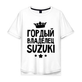 Мужская футболка хлопок Oversize с принтом Гордый владелец Suzuki в Санкт-Петербурге, 100% хлопок | свободный крой, круглый ворот, “спинка” длиннее передней части | suzuki | авто | гордый владелец suzuki | гордый владелец сузуки | для автолюбителей | машина | машины | сузуки | тачка | тачки