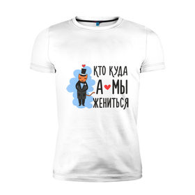 Мужская футболка премиум с принтом Кто куда, а мы жениться (муж) в Санкт-Петербурге, 92% хлопок, 8% лайкра | приталенный силуэт, круглый вырез ворота, длина до линии бедра, короткий рукав | брак | кот | любовь | молодоженам | свадьба