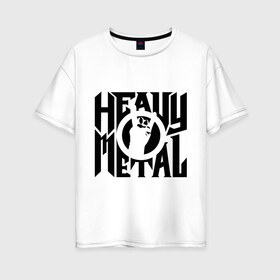 Женская футболка хлопок Oversize с принтом Heavy metal в Санкт-Петербурге, 100% хлопок | свободный крой, круглый ворот, спущенный рукав, длина до линии бедер
 | heavy | metal | music | металл | музыка | тяжелый | хеви | хэви | хэви метал