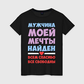 Женская футболка хлопок с принтом Мужчина моей мечты найден в Санкт-Петербурге, 100% хлопок | прямой крой, круглый вырез горловины, длина до линии бедер, слегка спущенное плечо | все | девушкам | любовь | мечта | мой | моя | мужчина | мужчина моей мечты | найден | парень | свободны | спасибо