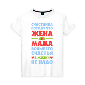 Женская футболка хлопок с принтом Счастливая жена и мама в Санкт-Петербурге, 100% хлопок | прямой крой, круглый вырез горловины, длина до линии бедер, слегка спущенное плечо | Тематика изображения на принте: больше | жена | жизнь | мама | мать | много | счастье