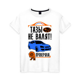 Женская футболка хлопок с принтом Тазы не валят SUBARU IMPREZA в Санкт-Петербурге, 100% хлопок | прямой крой, круглый вырез горловины, длина до линии бедер, слегка спущенное плечо | дрифт