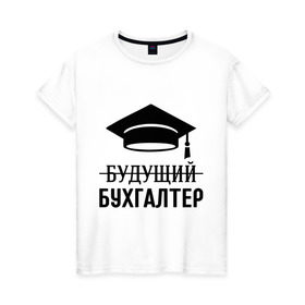 Женская футболка хлопок с принтом Будущий бухгалтер в Санкт-Петербурге, 100% хлопок | прямой крой, круглый вырез горловины, длина до линии бедер, слегка спущенное плечо | бухгалтеру | выпускник | главбух | студент