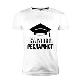 Мужская футболка премиум с принтом Будущий рекламист в Санкт-Петербурге, 92% хлопок, 8% лайкра | приталенный силуэт, круглый вырез ворота, длина до линии бедра, короткий рукав | выпускник | рекламщик | студент
