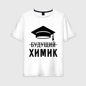 Женская футболка хлопок Oversize с принтом Будущий химик в Санкт-Петербурге, 100% хлопок | свободный крой, круглый ворот, спущенный рукав, длина до линии бедер
 | выпускник | студент