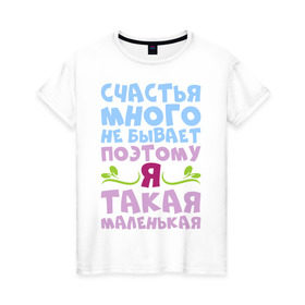 Женская футболка хлопок с принтом Счастья много не бывает в Санкт-Петербурге, 100% хлопок | прямой крой, круглый вырез горловины, длина до линии бедер, слегка спущенное плечо | бывает | девушка | женщина | жизнь | маленькая | много | надпись | не | прикольная | счастье | я