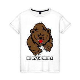 Женская футболка хлопок с принтом Не буди зверя в Санкт-Петербурге, 100% хлопок | прямой крой, круглый вырез горловины, длина до линии бедер, слегка спущенное плечо | буди | дикий | зверь | злой | медведь | опасный | хищник | шатун