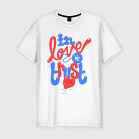 Мужская футболка премиум с принтом In love we trust в Санкт-Петербурге, 92% хлопок, 8% лайкра | приталенный силуэт, круглый вырез ворота, длина до линии бедра, короткий рукав | love | trust | вера | верить | любовь