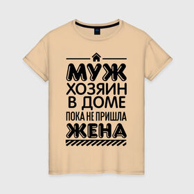 Женская футболка хлопок с принтом Муж хозяин в доме в Санкт-Петербурге, 100% хлопок | прямой крой, круглый вырез горловины, длина до линии бедер, слегка спущенное плечо | для жен | для женщин | дом | жена | муж | не пришла | пока | хозяин | хозяин в доме