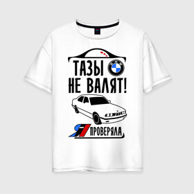 Женская футболка хлопок Oversize с принтом Тазы не валят bmw e34 в Санкт-Петербурге, 100% хлопок | свободный крой, круглый ворот, спущенный рукав, длина до линии бедер
 | bmw | бмв | валит | проверял | таз