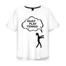 Мужская футболка хлопок Oversize с принтом Must play tennis в Санкт-Петербурге, 100% хлопок | свободный крой, круглый ворот, “спинка” длиннее передней части | ракетка | тенис | теннис | теннисист