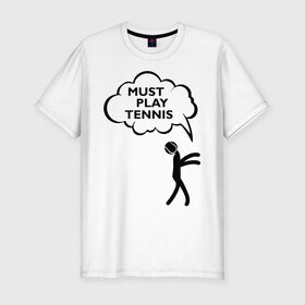 Мужская футболка премиум с принтом Must play tennis в Санкт-Петербурге, 92% хлопок, 8% лайкра | приталенный силуэт, круглый вырез ворота, длина до линии бедра, короткий рукав | ракетка | тенис | теннис | теннисист