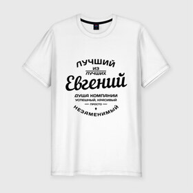 Мужская футболка премиум с принтом Евгений лучший в Санкт-Петербурге, 92% хлопок, 8% лайкра | приталенный силуэт, круглый вырез ворота, длина до линии бедра, короткий рукав | Тематика изображения на принте: душа | евгений | женя | компания | красивый | лучший | незаменимый | успешный