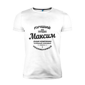 Мужская футболка премиум с принтом Максим лучший в Санкт-Петербурге, 92% хлопок, 8% лайкра | приталенный силуэт, круглый вырез ворота, длина до линии бедра, короткий рукав | душа | компания | красивый | лучший | максим | незаменимый | успешный