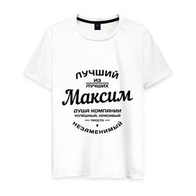 Мужская футболка хлопок с принтом Максим лучший в Санкт-Петербурге, 100% хлопок | прямой крой, круглый вырез горловины, длина до линии бедер, слегка спущенное плечо. | душа | компания | красивый | лучший | максим | незаменимый | успешный