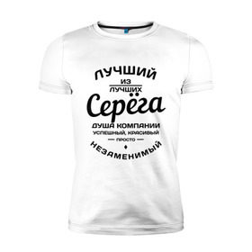 Мужская футболка премиум с принтом Серёга лучший в Санкт-Петербурге, 92% хлопок, 8% лайкра | приталенный силуэт, круглый вырез ворота, длина до линии бедра, короткий рукав | душа | компания | красивый | лучший | незаменимый | серега | успешный