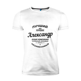 Мужская футболка премиум с принтом Александр лучший в Санкт-Петербурге, 92% хлопок, 8% лайкра | приталенный силуэт, круглый вырез ворота, длина до линии бедра, короткий рукав | александр | душа | компания | красивый | лучший | незаменимый | саня | саша | успешный