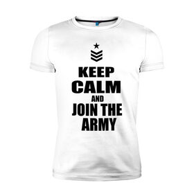 Мужская футболка премиум с принтом Keep calm and join the army в Санкт-Петербурге, 92% хлопок, 8% лайкра | приталенный силуэт, круглый вырез ворота, длина до линии бедра, короткий рукав | 