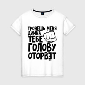 Женская футболка хлопок с принтом Димка голову оторвёт в Санкт-Петербурге, 100% хлопок | прямой крой, круглый вырез горловины, длина до линии бедер, слегка спущенное плечо | голова | дима | дмитрий | оторвет | отрывать