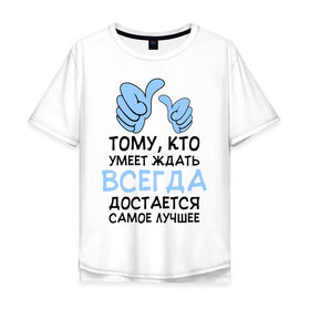 Мужская футболка хлопок Oversize с принтом Я умею ждать в Санкт-Петербурге, 100% хлопок | свободный крой, круглый ворот, “спинка” длиннее передней части | всегда | достается | ждать | лучшее | умеет