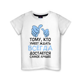 Детская футболка хлопок с принтом Я умею ждать в Санкт-Петербурге, 100% хлопок | круглый вырез горловины, полуприлегающий силуэт, длина до линии бедер | всегда | достается | ждать | лучшее | умеет